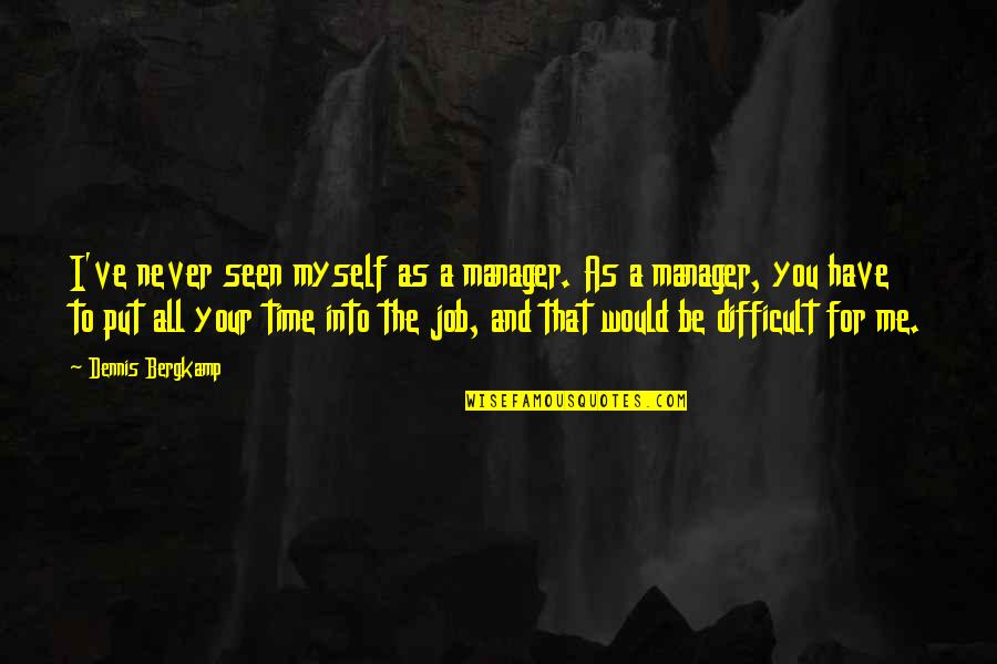 Seen You Quotes By Dennis Bergkamp: I've never seen myself as a manager. As