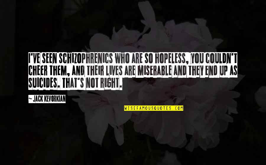 Seen You Quotes By Jack Kevorkian: I've seen schizophrenics who are so hopeless, you