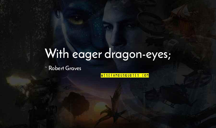 Seena Quotes By Robert Graves: With eager dragon-eyes;