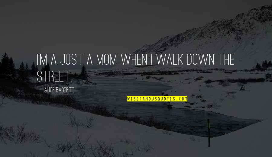 Seener Quotes By Alice Barrett: I'm a just a mom when I walk