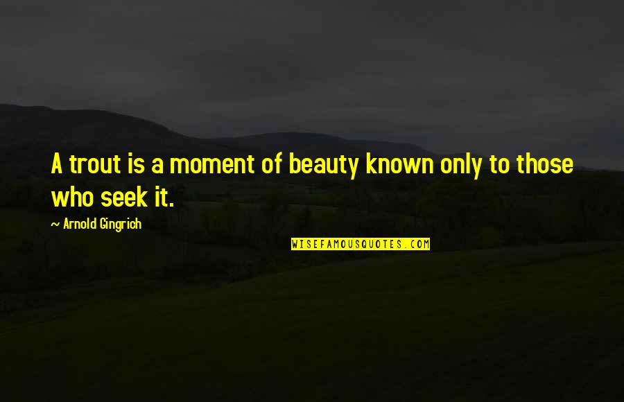 Seent It Quotes By Arnold Gingrich: A trout is a moment of beauty known Seent It Quotes By Arnold Gingrich: A trout is a moment of beauty known
