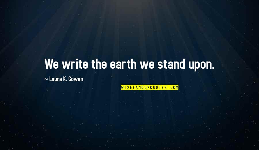Seenzoned Tagalog Quotes By Laura K. Cowan: We write the earth we stand upon.