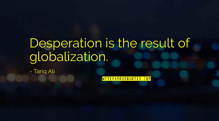 Seenzoned Tagalog Quotes By Tariq Ali: Desperation is the result of globalization.