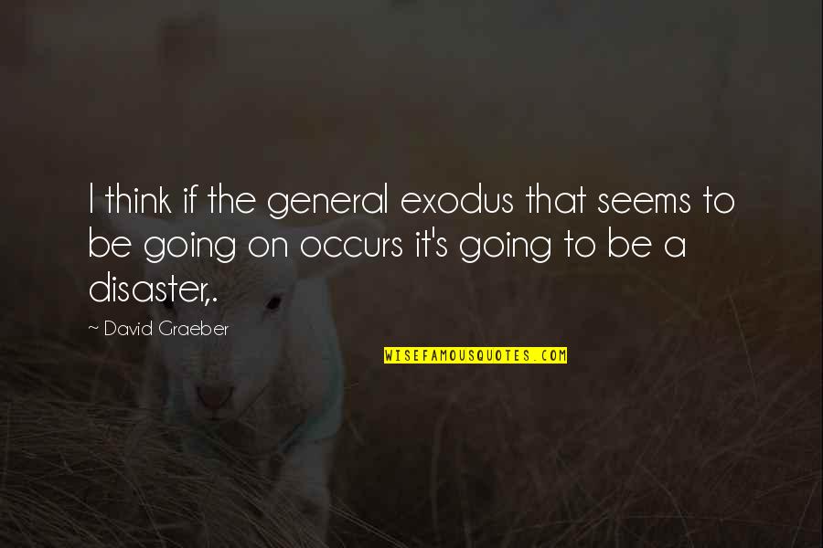 Seepage Velocity Quotes By David Graeber: I think if the general exodus that seems Seepage Velocity Quotes By David Graeber: I think if the general exodus that seems