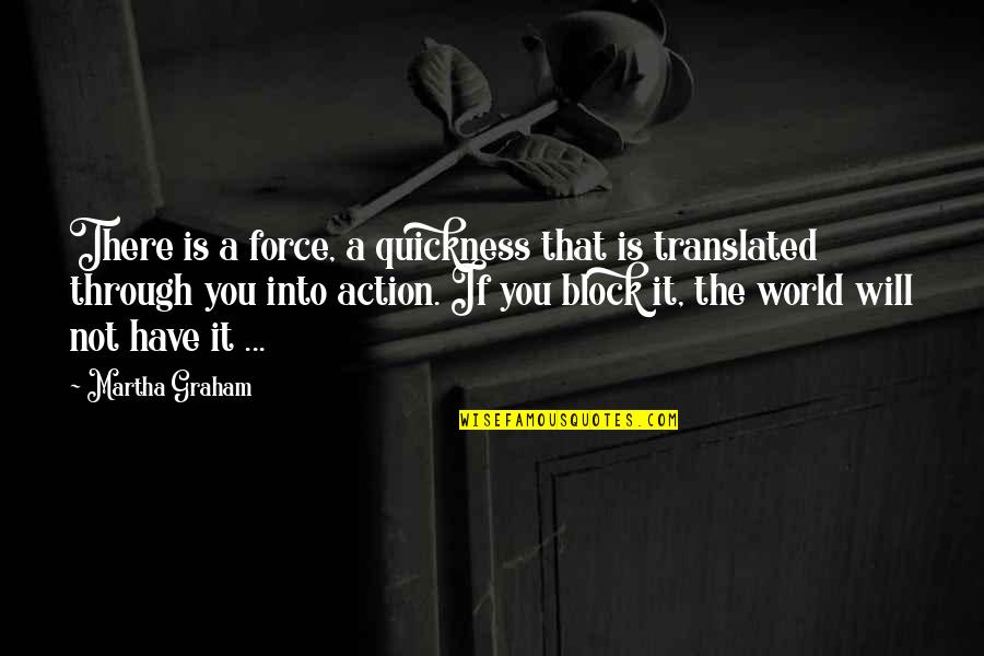 Seepages Quotes By Martha Graham: There is a force, a quickness that is