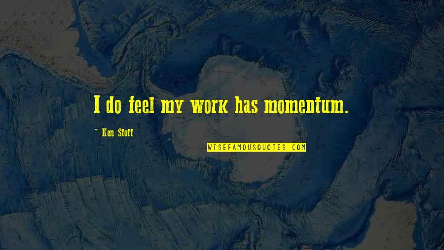 Seepersaud Studios Quotes By Ken Stott: I do feel my work has momentum. Seepersaud Studios Quotes By Ken Stott: I do feel my work has momentum.