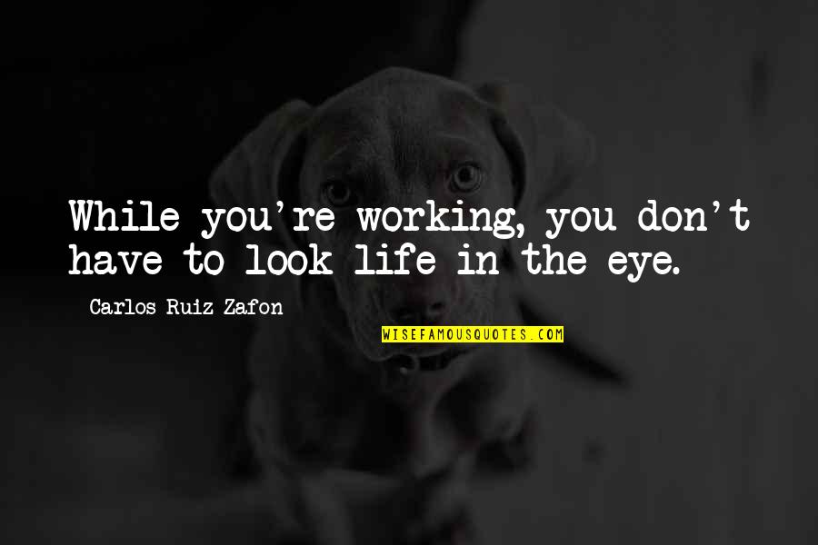 Seepings Quotes By Carlos Ruiz Zafon: While you're working, you don't have to look