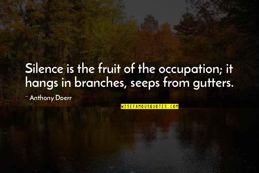 Seeps Quotes By Anthony Doerr: Silence is the fruit of the occupation; it
