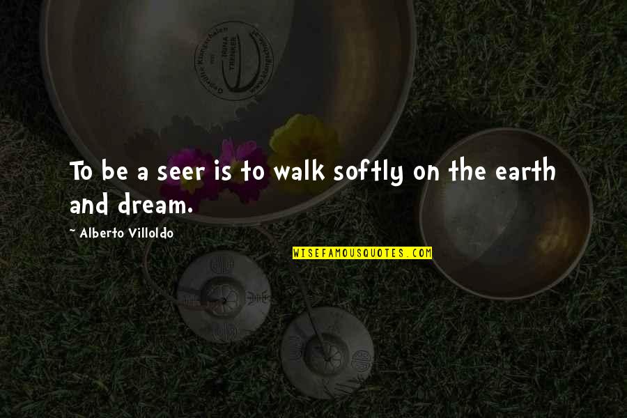 Seer Quotes By Alberto Villoldo: To be a seer is to walk softly