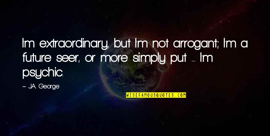 Seer Quotes By J.A. George: I'm extraordinary, but I'm not arrogant; I'm a