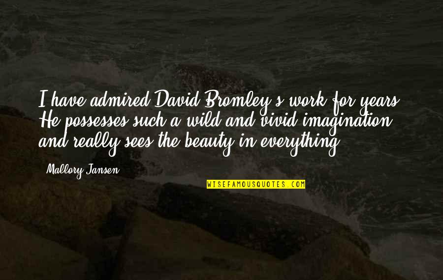 Sees The Beauty Quotes By Mallory Jansen: I have admired David Bromley's work for years. Sees The Beauty Quotes By Mallory Jansen: I have admired David Bromley's work for years.