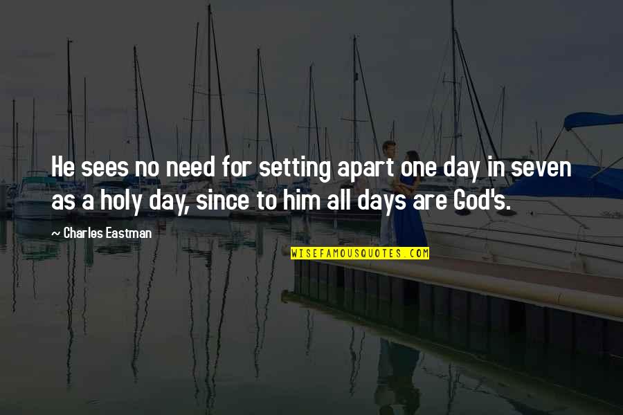 Sees The Day Quotes By Charles Eastman: He sees no need for setting apart one