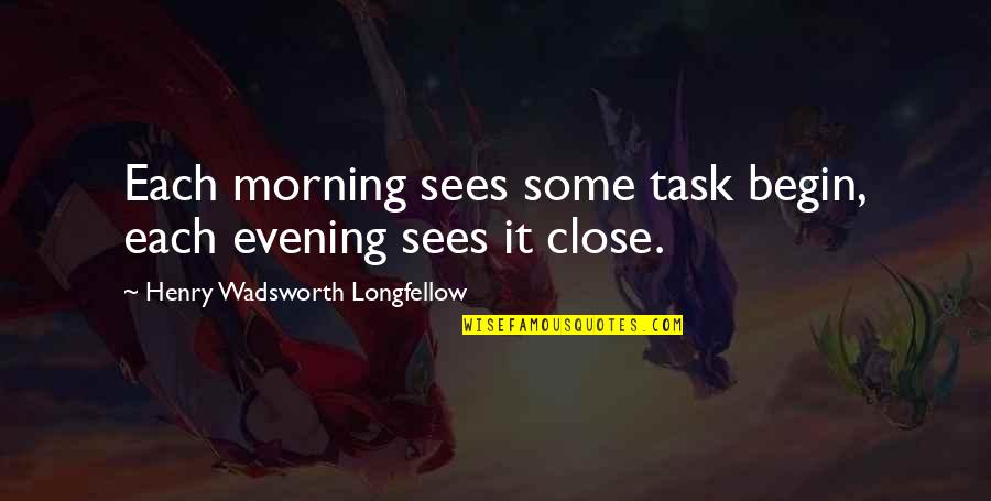 Sees The Day Quotes By Henry Wadsworth Longfellow: Each morning sees some task begin, each evening