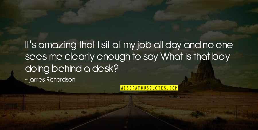 Sees The Day Quotes By James Richardson: It's amazing that I sit at my job