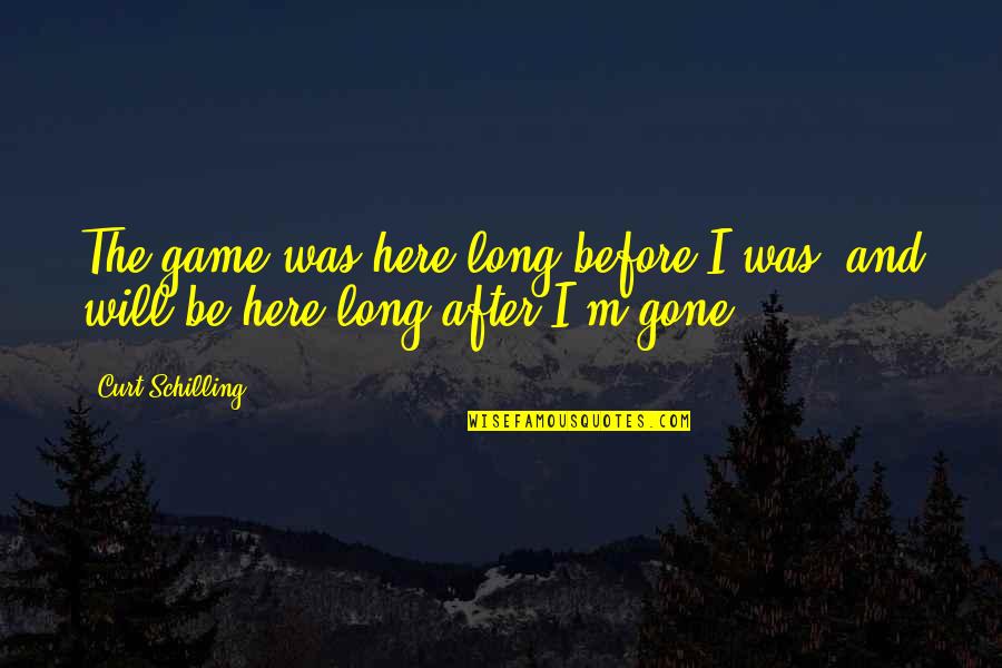 Seesaw Life Quotes By Curt Schilling: The game was here long before I was,