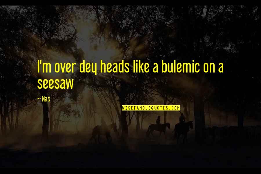 Seesaw Quotes By Nas: I'm over dey heads like a bulemic on