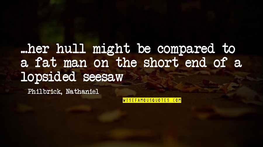 Seesaw Quotes By Philbrick, Nathaniel: ...her hull might be compared to a fat