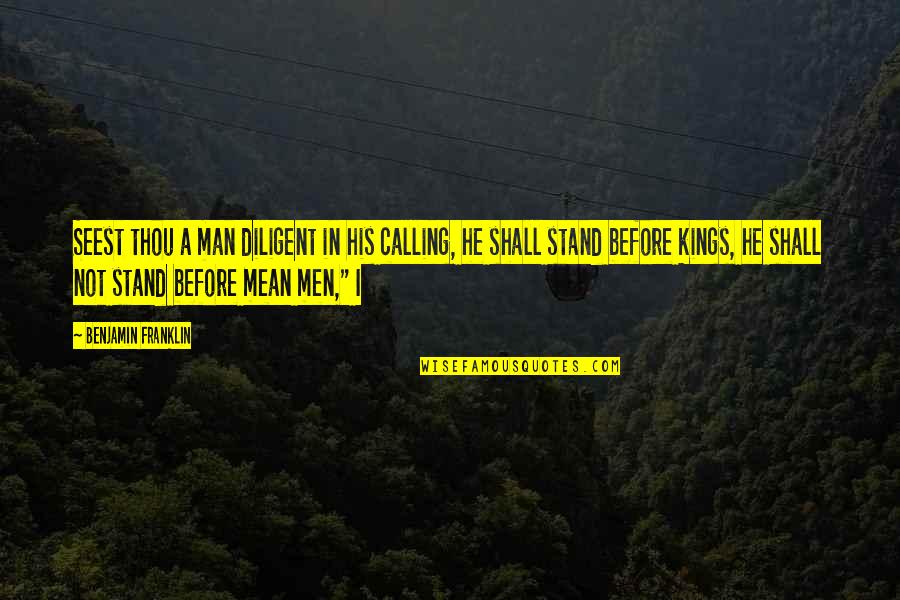 Seest Thou A Man Quotes By Benjamin Franklin: Seest thou a man diligent in his calling, Seest Thou A Man Quotes By Benjamin Franklin: Seest thou a man diligent in his calling,
