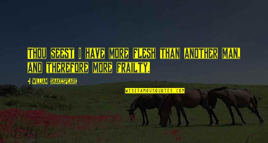 Seest Thou A Man Quotes By William Shakespeare: Thou seest I have more flesh than another Seest Thou A Man Quotes By William Shakespeare: Thou seest I have more flesh than another