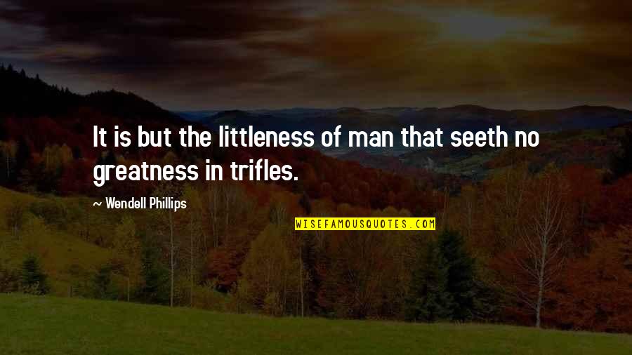 Seeth Quotes By Wendell Phillips: It is but the littleness of man that