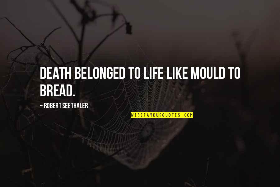 Seethaler Robert Quotes By Robert Seethaler: Death belonged to life like mould to bread. Seethaler Robert Quotes By Robert Seethaler: Death belonged to life like mould to bread.