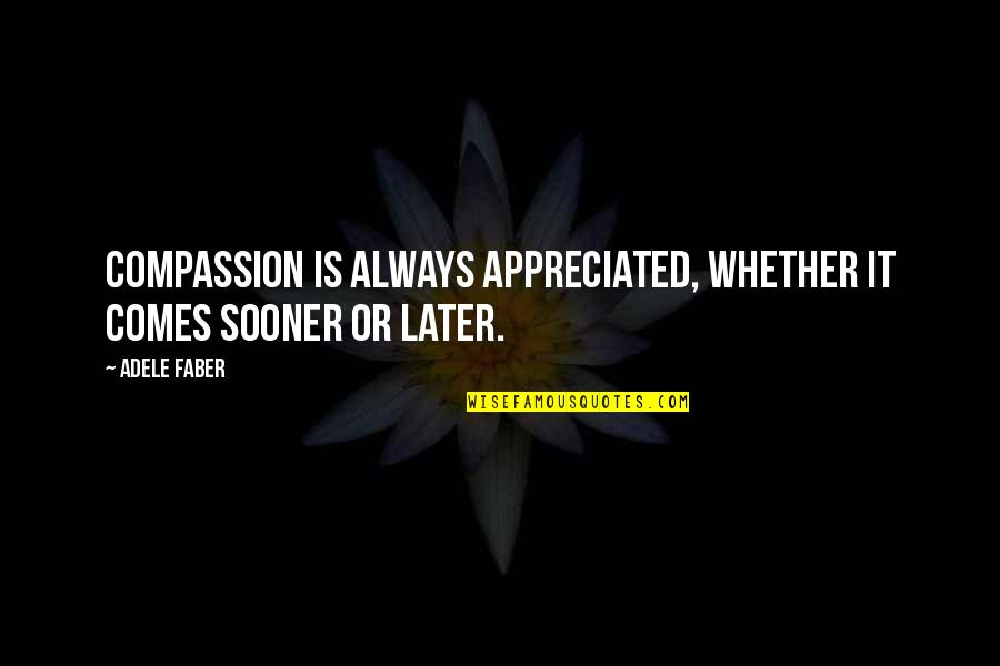 Seether Fine Quotes By Adele Faber: Compassion is always appreciated, whether it comes sooner
