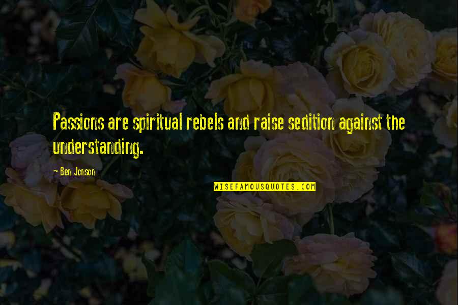 Seethes Define Quotes By Ben Jonson: Passions are spiritual rebels and raise sedition against