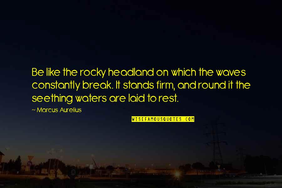 Seething Quotes By Marcus Aurelius: Be like the rocky headland on which the