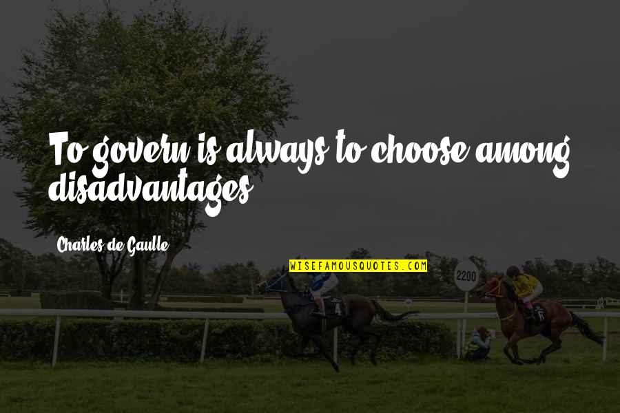 Seewasopa Quotes By Charles De Gaulle: To govern is always to choose among disadvantages. Seewasopa Quotes By Charles De Gaulle: To govern is always to choose among disadvantages.