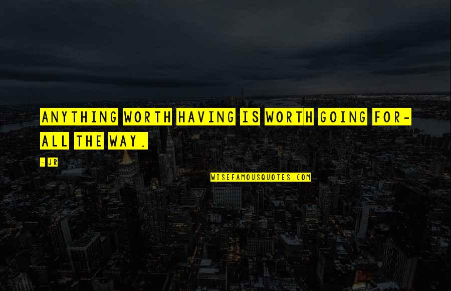 Seewasopa Quotes By JR: Anything worth having is worth going for- all