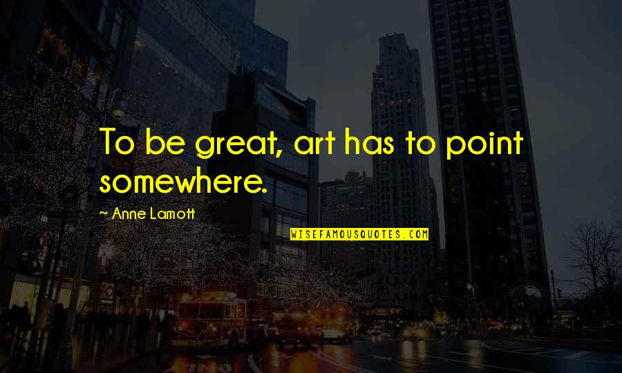 Sefalet Resmi Quotes By Anne Lamott: To be great, art has to point somewhere. Sefalet Resmi Quotes By Anne Lamott: To be great, art has to point somewhere.