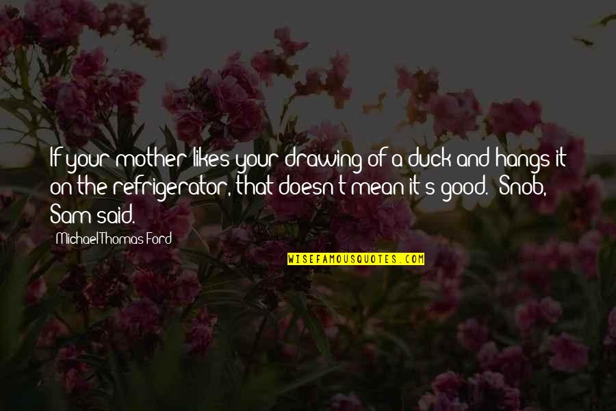 Sefcik San Angelo Quotes By Michael Thomas Ford: If your mother likes your drawing of a Sefcik San Angelo Quotes By Michael Thomas Ford: If your mother likes your drawing of a