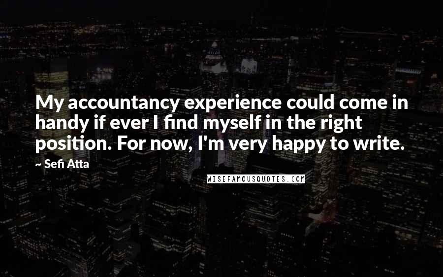 Sefi Atta quotes: My accountancy experience could come in handy if ever I find myself in the right position. For now, I'm very happy to write.