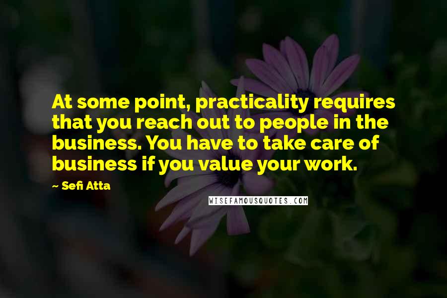 Sefi Atta quotes: At some point, practicality requires that you reach out to people in the business. You have to take care of business if you value your work.