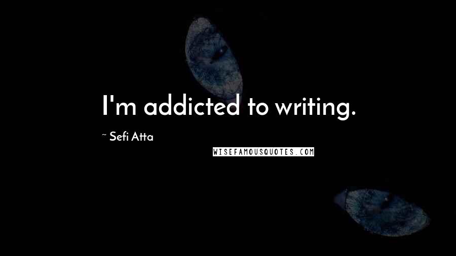 Sefi Atta quotes: I'm addicted to writing.