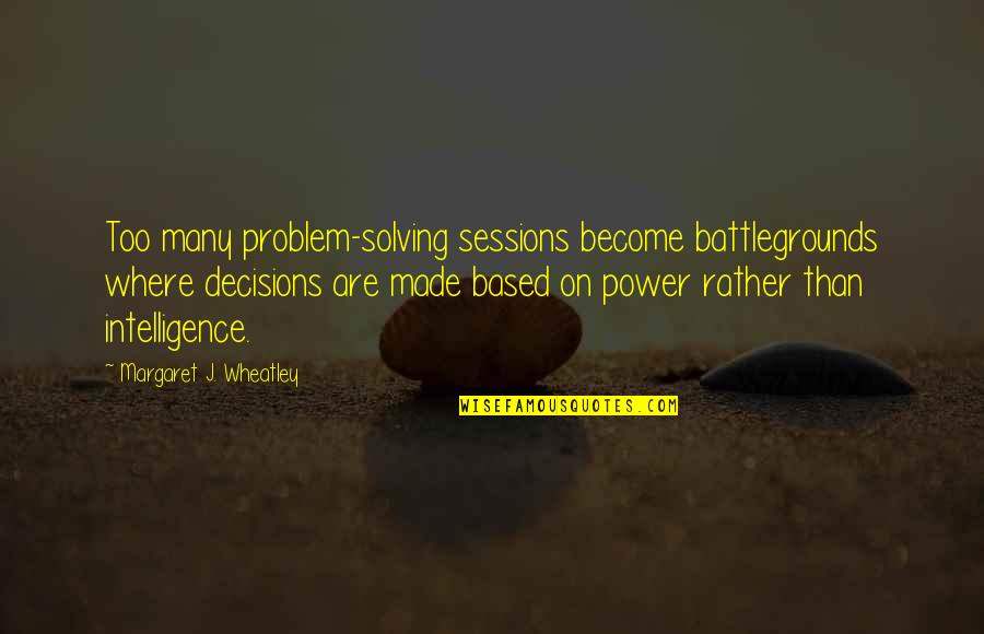 Sefik Yavuz Quotes By Margaret J. Wheatley: Too many problem-solving sessions become battlegrounds where decisions Sefik Yavuz Quotes By Margaret J. Wheatley: Too many problem-solving sessions become battlegrounds where decisions