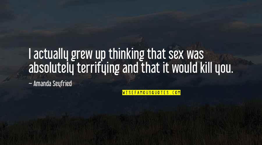 Sefiller Quotes By Amanda Seyfried: I actually grew up thinking that sex was Sefiller Quotes By Amanda Seyfried: I actually grew up thinking that sex was