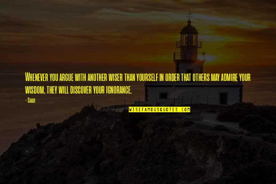 Sefrioui Sara Quotes By Saadi: Whenever you argue with another wiser than yourself Sefrioui Sara Quotes By Saadi: Whenever you argue with another wiser than yourself