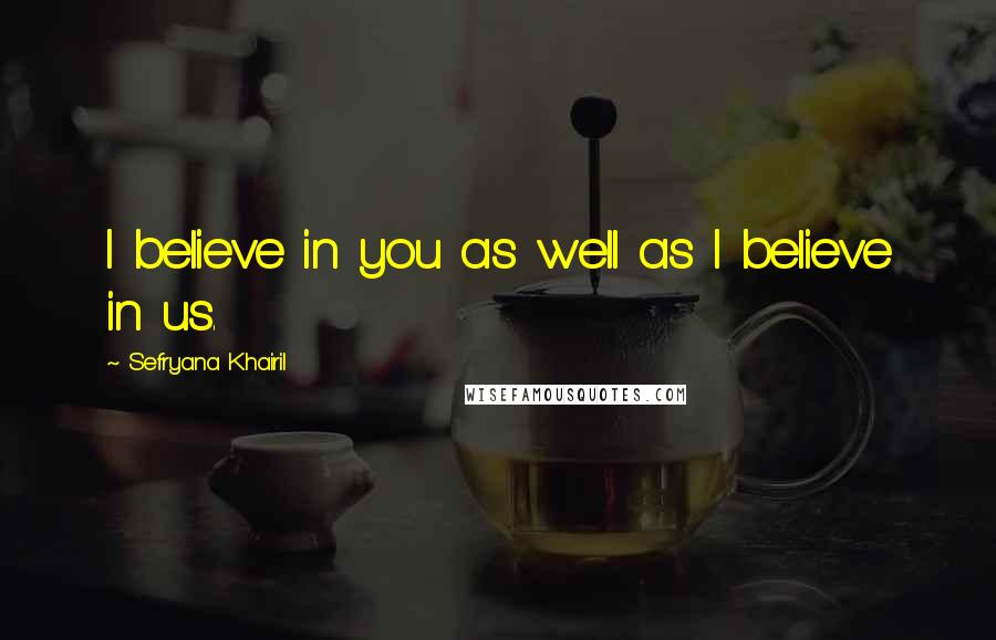 Sefryana Khairil quotes: I believe in you as well as I believe in us.