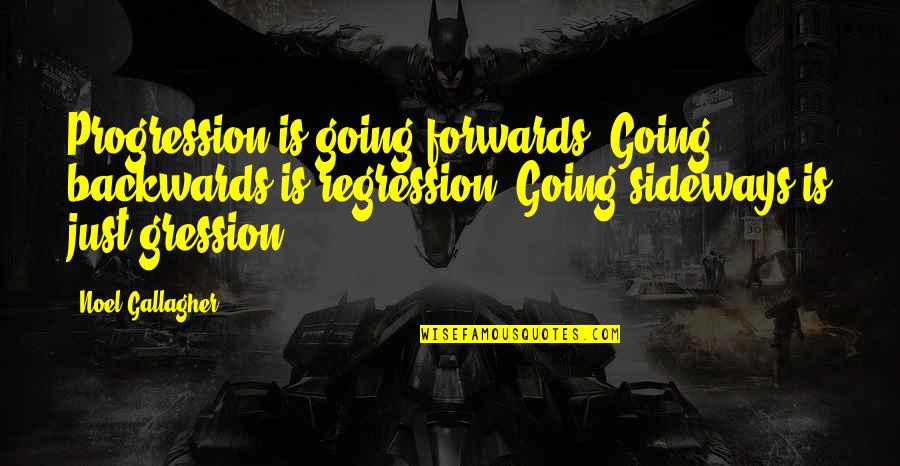 Segadeiras Quotes By Noel Gallagher: Progression is going forwards. Going backwards is regression. Segadeiras Quotes By Noel Gallagher: Progression is going forwards. Going backwards is regression.