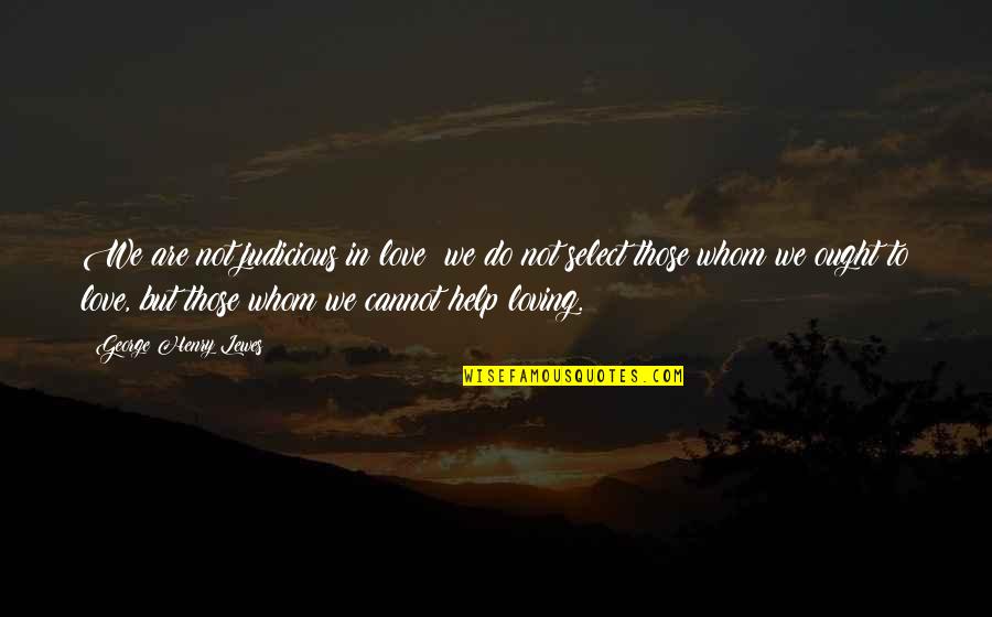 Segadelli Quotes By George Henry Lewes: We are not judicious in love; we do