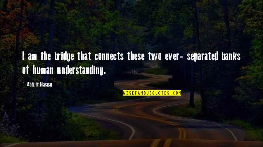 Segaden Quotes By Abhijit Naskar: I am the bridge that connects these two Segaden Quotes By Abhijit Naskar: I am the bridge that connects these two