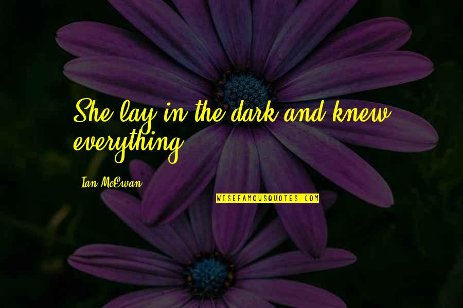 Segaden Quotes By Ian McEwan: She lay in the dark and knew everything. Segaden Quotes By Ian McEwan: She lay in the dark and knew everything.