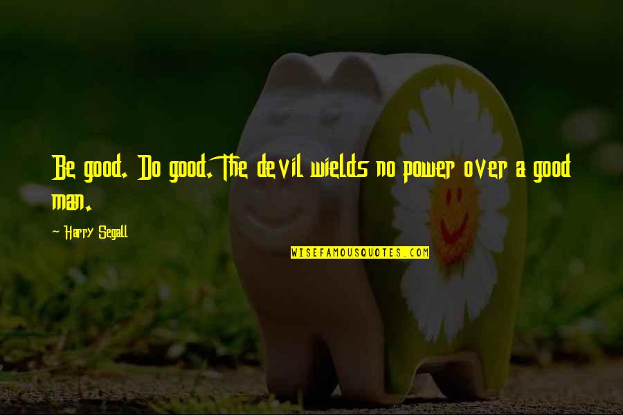 Segall Quotes By Harry Segall: Be good. Do good. The devil wields no