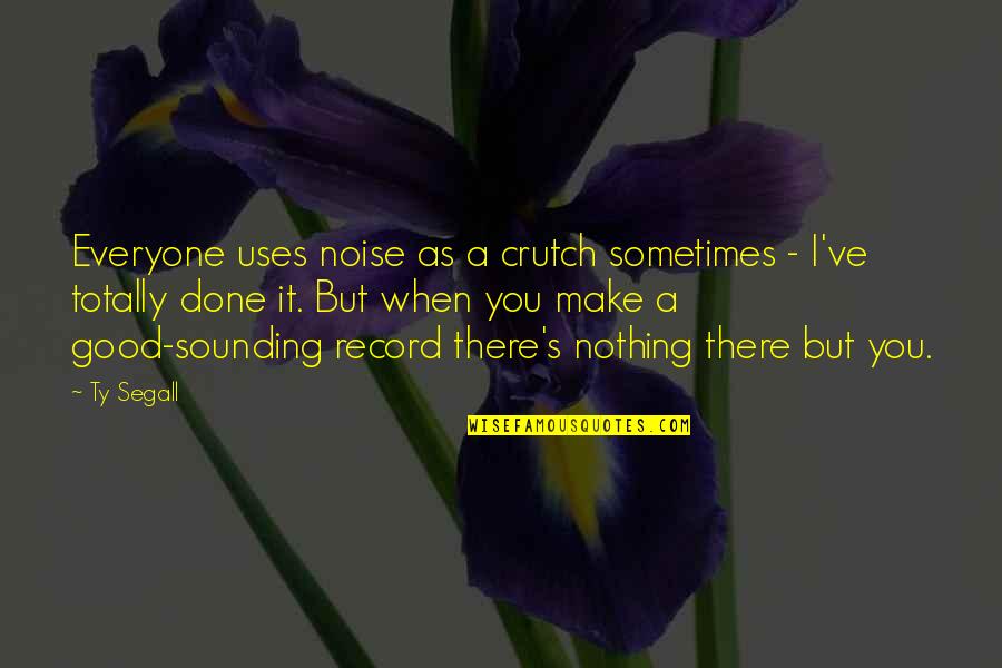 Segall Quotes By Ty Segall: Everyone uses noise as a crutch sometimes - Segall Quotes By Ty Segall: Everyone uses noise as a crutch sometimes -