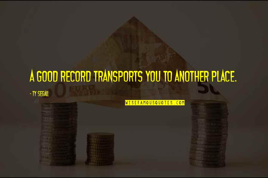 Segall Quotes By Ty Segall: A good record transports you to another place. Segall Quotes By Ty Segall: A good record transports you to another place.