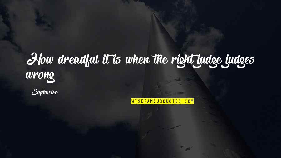 Segans Bloomin Quotes By Sophocles: How dreadful it is when the right judge