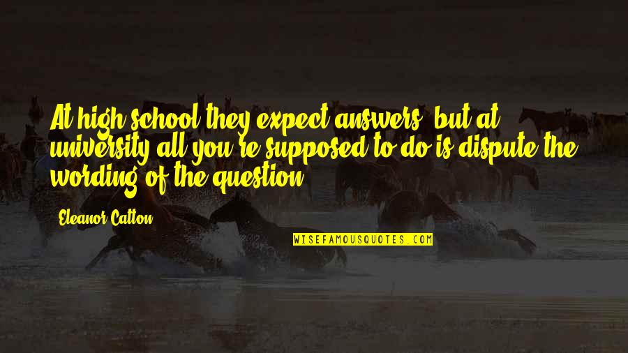 Segawa Fighter Quotes By Eleanor Catton: At high school they expect answers, but at Segawa Fighter Quotes By Eleanor Catton: At high school they expect answers, but at