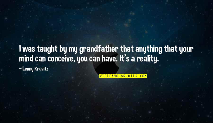 Segbefia Alex Quotes By Lenny Kravitz: I was taught by my grandfather that anything Segbefia Alex Quotes By Lenny Kravitz: I was taught by my grandfather that anything