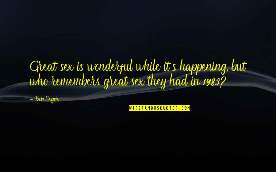 Seger Quotes By Bob Seger: Great sex is wonderful while it's happening, but Seger Quotes By Bob Seger: Great sex is wonderful while it's happening, but